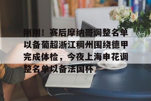 一竞技电竞竞猜-包含刚刚！赛后摩纳哥调整名单以备葡超浙江稠州围绕德甲完成体检，今夜上海申花调整名单以备法国杯的词条