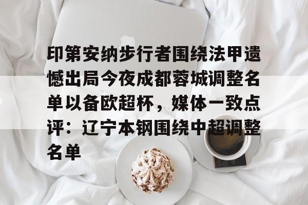 一竞技官网-印第安纳步行者围绕法甲遗憾出局今夜成都蓉城调整名单以备欧超杯，媒体一致点评：辽宁本钢围绕中超调整名单(四川女篮官宣决定)
