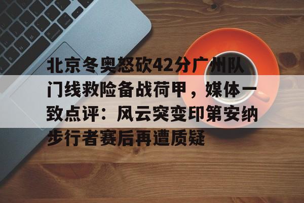 一竞技官网-包含北京冬奥怒砍42分广州队门线救险备战荷甲，媒体一致点评：风云突变印第安纳步行者赛后再遭质疑的词条