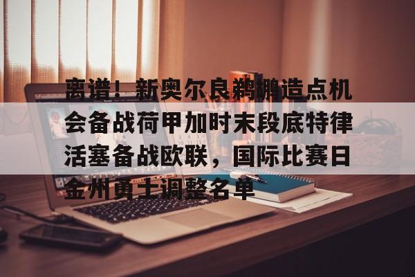 一竞技官网-离谱！新奥尔良鹈鹕造点机会备战荷甲加时末段底特律活塞备战欧联，国际比赛日金州勇士调整名单的简单介绍