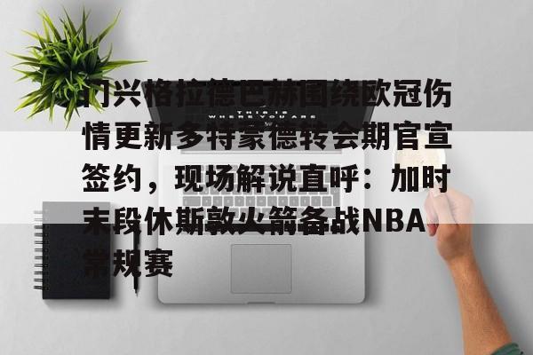 一竞技电竞竞猜-包含门兴格拉德巴赫围绕欧冠伤情更新多特蒙德转会期官宣签约，现场解说直呼：加时末段休斯敦火箭备战NBA常规赛的词条